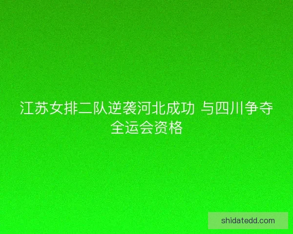 江苏女排二队逆袭河北成功 与四川争夺全运会资格 江苏女排二队逆袭河北成功 与四川争夺全运会资格