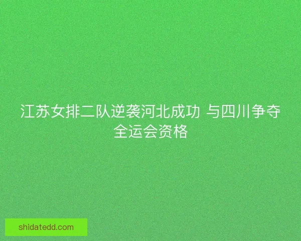 江苏女排二队逆袭河北成功 与四川争夺全运会资格