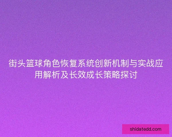 街头篮球角色恢复系统创新机制与实战应用解析及长效成长策略探讨 街头篮球角色恢复系统创新机制与实战应用解析及长效成长策略探讨