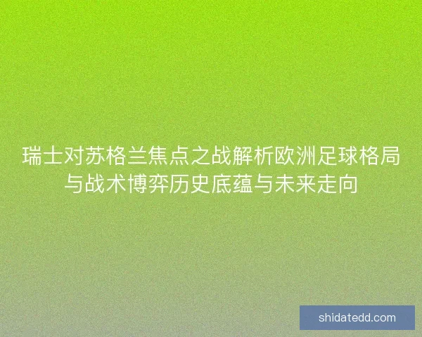 瑞士对苏格兰焦点之战解析欧洲足球格局与战术博弈历史底蕴与未来走向