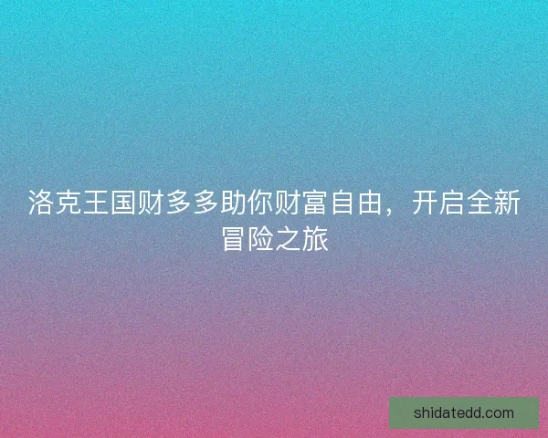 洛克王国财多多助你财富自由，开启全新冒险之旅