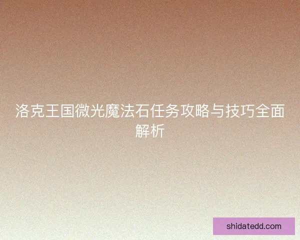 洛克王国微光魔法石任务攻略与技巧全面解析 洛克王国微光魔法石任务攻略与技巧全面解析