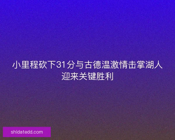 小里程砍下31分与古德温激情击掌湖人迎来关键胜利 小里程砍下31分与古德温激情击掌湖人迎来关键胜利