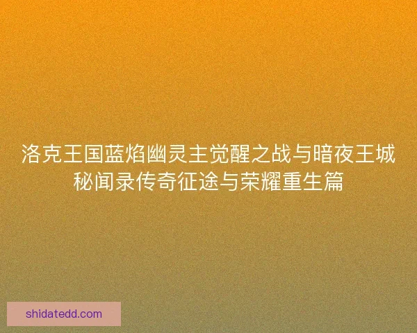 洛克王国蓝焰幽灵主觉醒之战与暗夜王城秘闻录传奇征途与荣耀重生篇