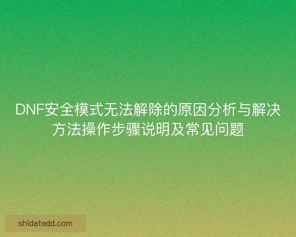 DNF安全模式无法解除的原因分析与解决方法操作步骤说明及常见问题